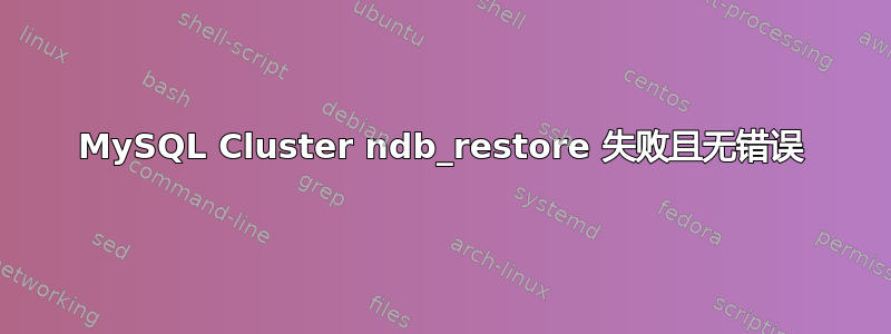 MySQL Cluster ndb_restore 失败且无错误