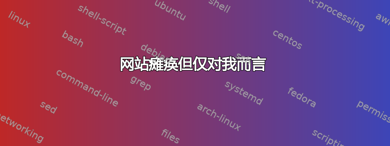 网站瘫痪但仅对我而言