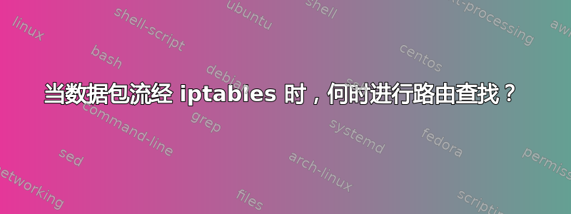 当数据包流经 iptables 时，何时进行路由查找？