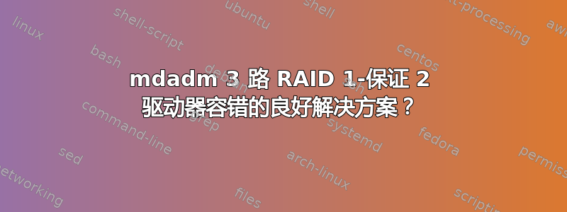 mdadm 3 路 RAID 1-保证 2 驱动器容错的良好解决方案？