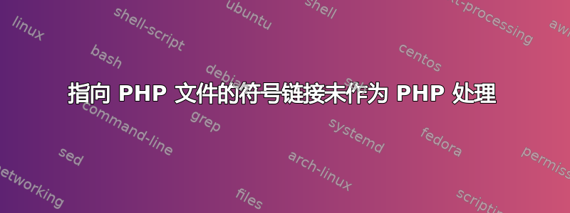 指向 PHP 文件的符号链接未作为 PHP 处理