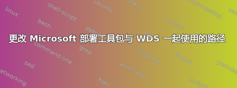 更改 Microsoft 部署工具包与 WDS 一起使用的路径