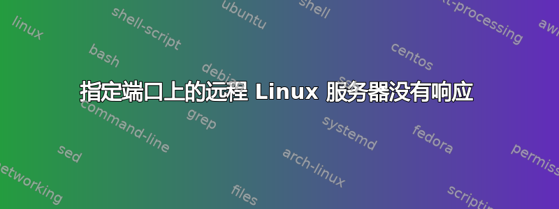 指定端口上的远程 Linux 服务器没有响应