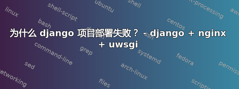 为什么 django 项目部署失败？ - django + nginx + uwsgi