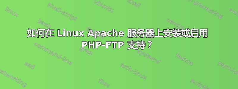 如何在 Linux Apache 服务器上安装或启用 PHP-FTP 支持？