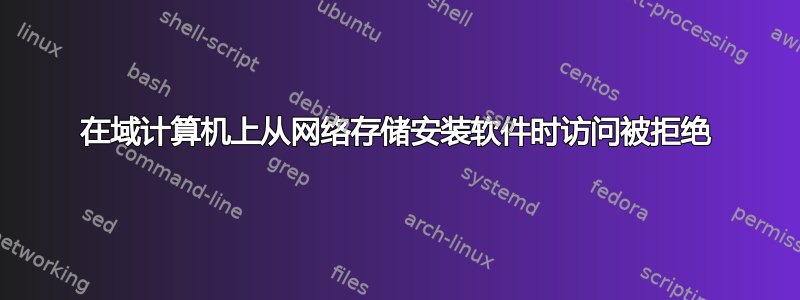 在域计算机上从网络存储安装软件时访问被拒绝