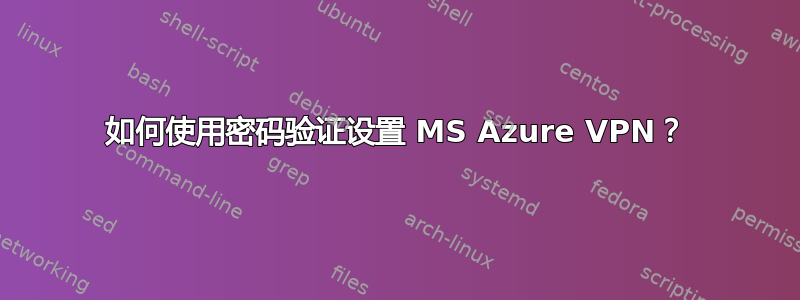 如何使用密码验证设置 MS Azure VPN？