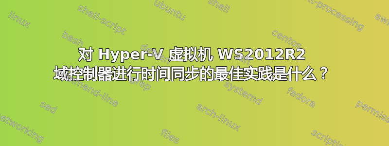 对 Hyper-V 虚拟机 WS2012R2 域控制器进行时间同步的最佳实践是什么？