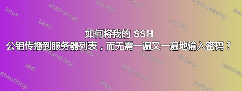 如何将我的 SSH 公钥传播到服务器列表，而无需一遍又一遍地输入密码？