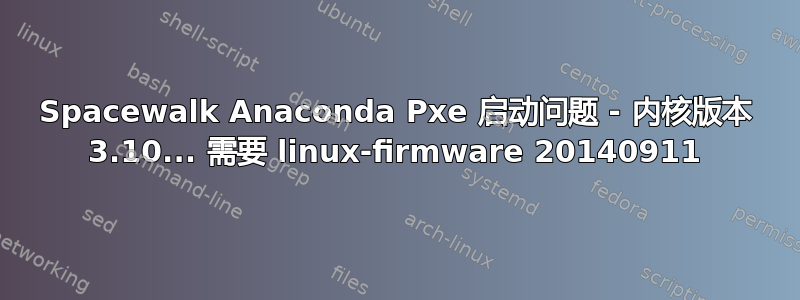 Spacewalk Anaconda Pxe 启动问题 - 内核版本 3.10... 需要 linux-firmware 20140911