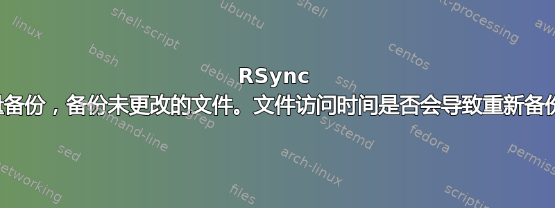 RSync 增量备份，备份未更改的文件。文件访问时间是否会导致重新备份？