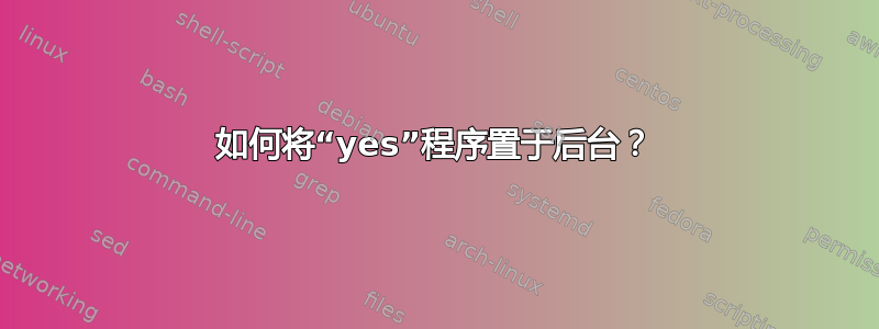 如何将“yes”程序置于后台？