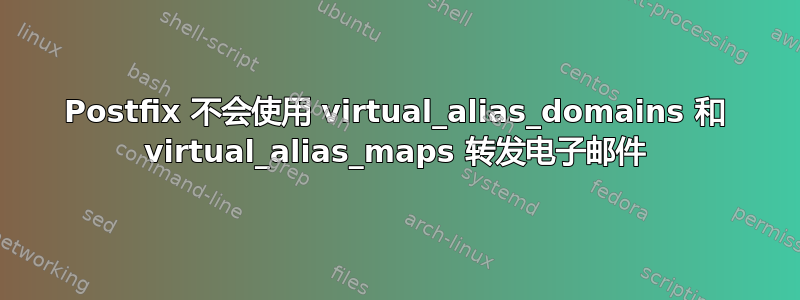 Postfix 不会使用 virtual_alias_domains 和 virtual_alias_maps 转发电子邮件