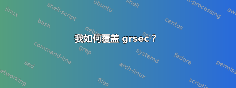 我如何覆盖 grsec？