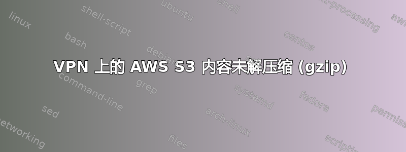 VPN 上的 AWS S3 内容未解压缩 (gzip)