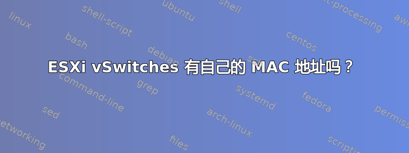 ESXi vSwitches 有自己的 MAC 地址吗？