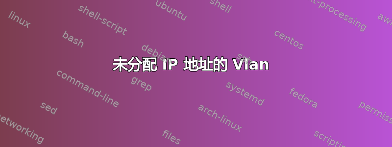 未分配 IP 地址的 Vlan 