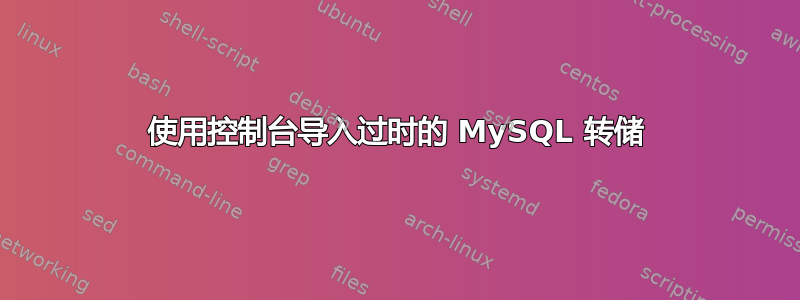 使用控制台导入过时的 MySQL 转储