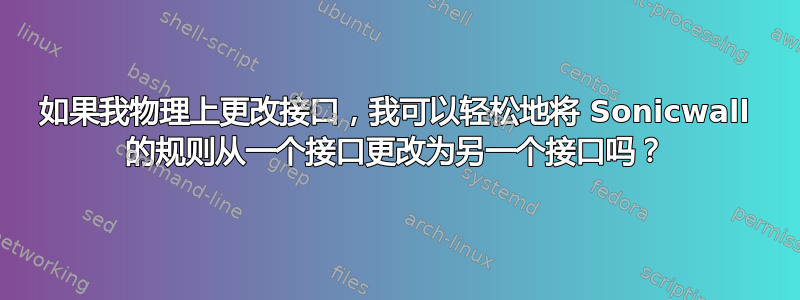 如果我物理上更改接口，我可以轻松地将 Sonicwall 的规则从一个接口更改为另一个接口吗？