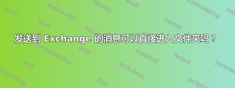 发送到 Exchange 的消息可以直接进入文件夹吗？