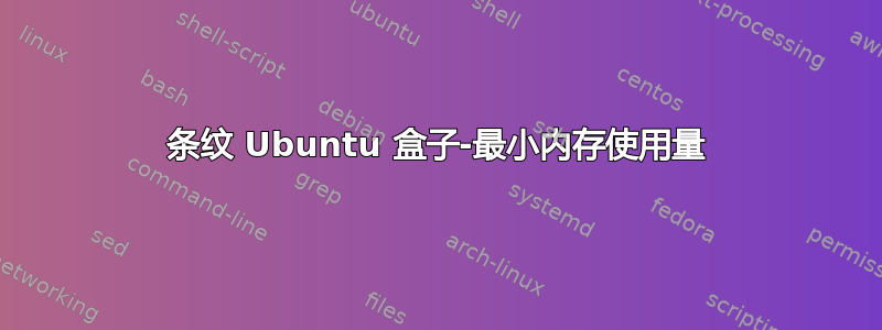 条纹 Ubuntu 盒子-最小内存使用量