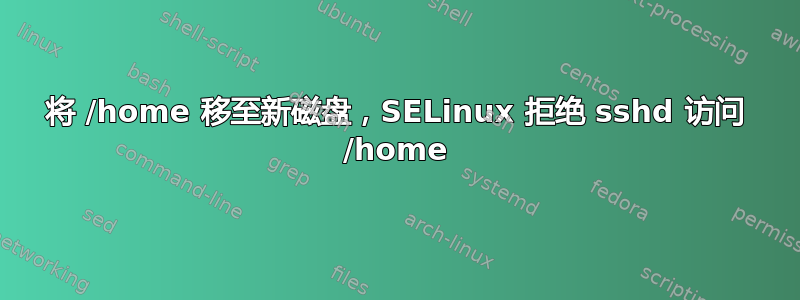 将 /home 移至新磁盘，SELinux 拒绝 sshd 访问 /home