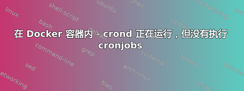 在 Docker 容器内 - crond 正在运行，但没有执行 cronjobs