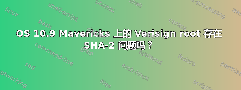 OS 10.9 Mavericks 上的 Verisign root 存在 SHA-2 问题吗？