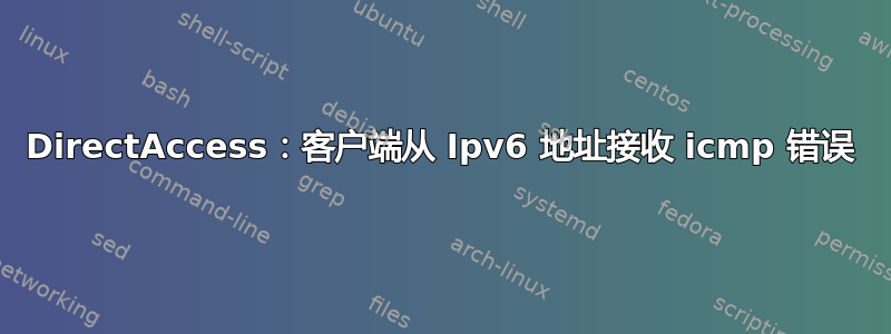 DirectAccess：客户端从 Ipv6 地址接收 icmp 错误