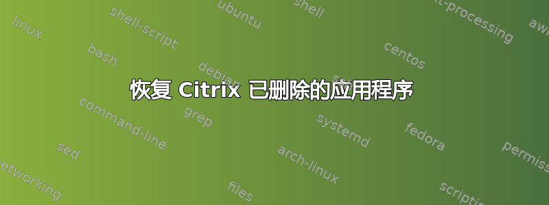 恢复 Citrix 已删除的应用程序