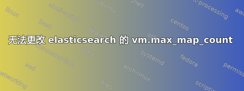 无法更改 elasticsearch 的 vm.max_map_count