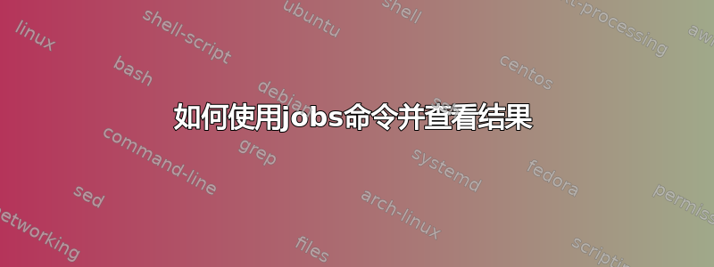 如何使用jobs命令并查看结果