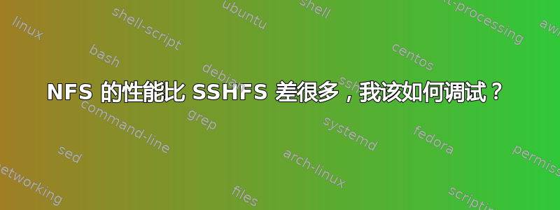 NFS 的性能比 SSHFS 差很多，我该如何调试？