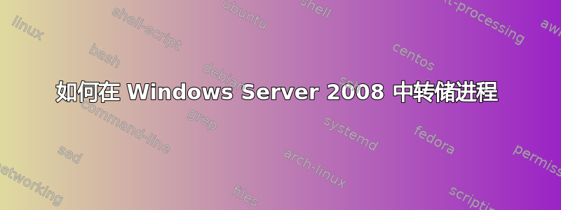 如何在 Windows Server 2008 中转储进程