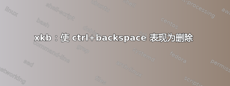 xkb：使 ctrl+backspace 表现为删除