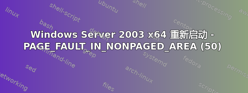 Windows Server 2003 x64 重新启动 - PAGE_FAULT_IN_NONPAGED_AREA (50)