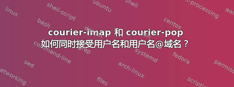 courier-imap 和 courier-pop 如何同时接受用户名和用户名@域名？