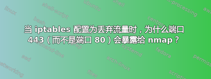 当 iptables 配置为丢弃流量时，为什么端口 443（而不是端口 80）会暴露给 nmap？