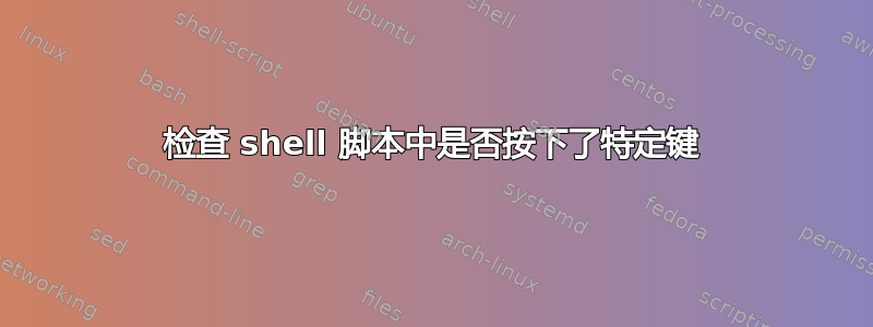 检查 shell 脚本中是否按下了特定键