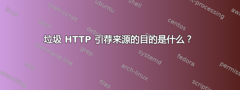 垃圾 HT​​TP 引荐来源的目的是什么？