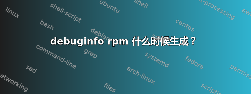 debuginfo rpm 什么时候生成？