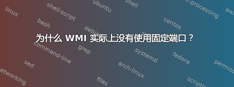 为什么 WMI 实际上没有使用固定端口？