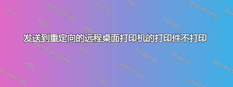 发送到重定向的远程桌面打印机的打印件不打印