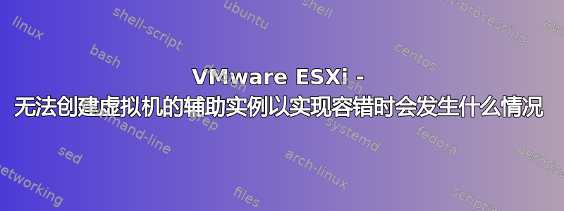 VMware ESXi - 无法创建虚拟机的辅助实例以实现容错时会发生什么情况