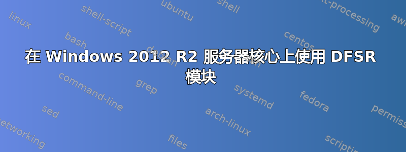 在 Windows 2012 R2 服务器核心上使用 DFSR 模块