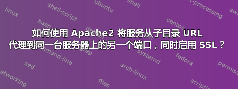 如何使用 Apache2 将服务从子目录 URL 代理到同一台服务器上的另一个端口，同时启用 SSL？