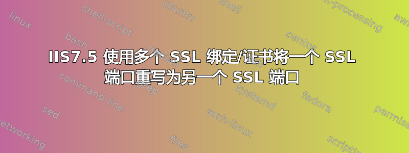 IIS7.5 使用多个 SSL 绑定/证书将一个 SSL 端口重写为另一个 SSL 端口