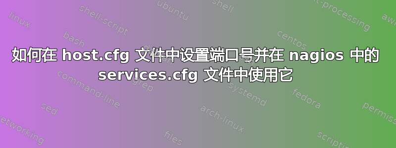 如何在 host.cfg 文件中设置端口号并在 nagios 中的 services.cfg 文件中使用它