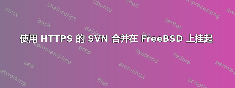 使用 HTTPS 的 SVN 合并在 FreeBSD 上挂起