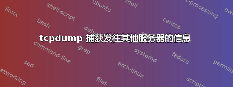 tcpdump 捕获发往其他服务器的信息